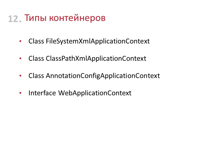 Типы контейнеров Class FileSystemXmlApplicationContext Class ClassPathXmlApplicationContext Class AnnotationConfigApplicationContext Interface WebApplicationContext  12
